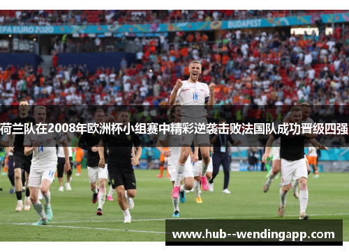荷兰队在2008年欧洲杯小组赛中精彩逆袭击败法国队成功晋级四强 荷兰队在2008年欧洲杯小组赛中精彩逆袭击败法国队成功晋级四强