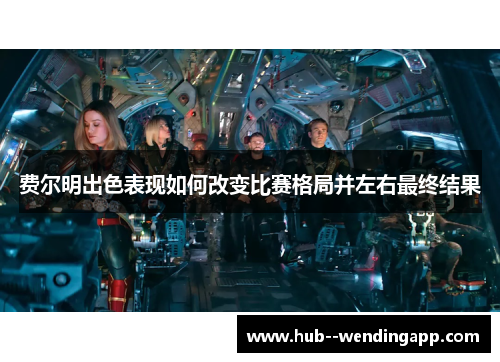 费尔明出色表现如何改变比赛格局并左右最终结果 费尔明出色表现如何改变比赛格局并左右最终结果
