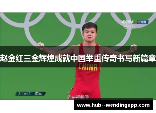 赵金红三金辉煌成就中国举重传奇书写新篇章 赵金红三金辉煌成就中国举重传奇书写新篇章