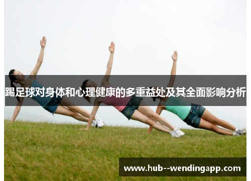踢足球对身体和心理健康的多重益处及其全面影响分析