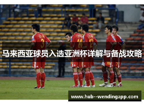 马来西亚球员入选亚洲杯详解与备战攻略