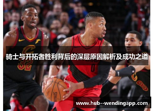 骑士与开拓者胜利背后的深层原因解析及成功之道