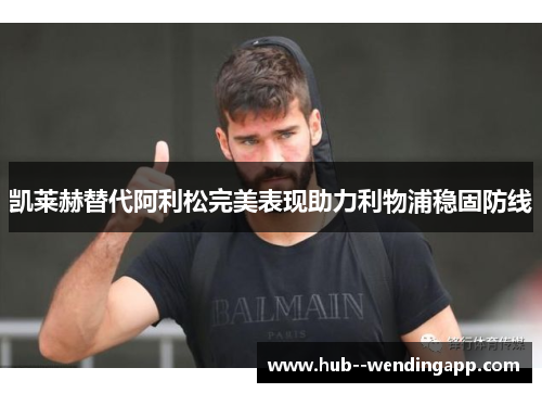 凯莱赫替代阿利松完美表现助力利物浦稳固防线 凯莱赫替代阿利松完美表现助力利物浦稳固防线