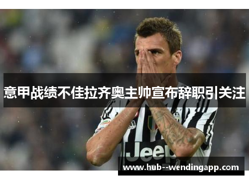 意甲战绩不佳拉齐奥主帅宣布辞职引关注 意甲战绩不佳拉齐奥主帅宣布辞职引关注