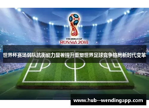 世界杯赛场弱队抗衡能力显著提升重塑世界足球竞争格局新时代变革 世界杯赛场弱队抗衡能力显著提升重塑世界足球竞争格局新时代变革