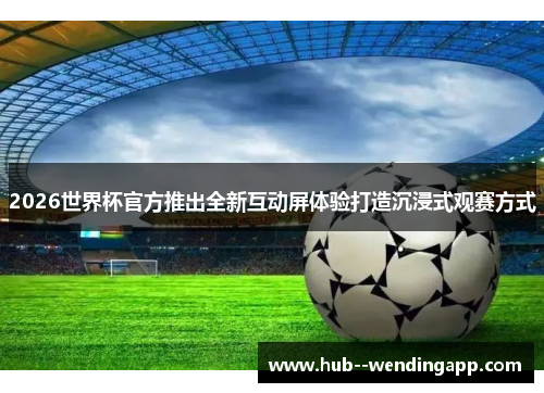 2026世界杯官方推出全新互动屏体验打造沉浸式观赛方式
