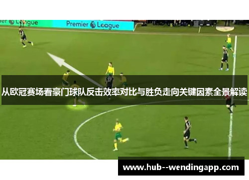 从欧冠赛场看豪门球队反击效率对比与胜负走向关键因素全景解读 从欧冠赛场看豪门球队反击效率对比与胜负走向关键因素全景解读